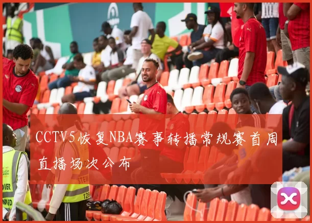 CCTV5恢复NBA赛事转播常规赛首周直播场次公布
