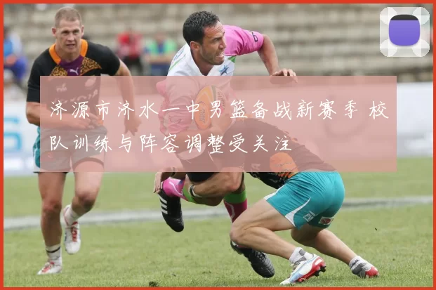 济源市济水一中男篮备战新赛季 校队训练与阵容调整受关注