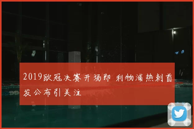 2019欧冠决赛开场即 利物浦热刺首发公布引关注