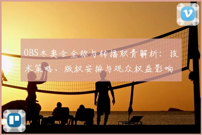 OBS冬奥会全称与转播职责解析：技术策略、版权安排与观众权益影响