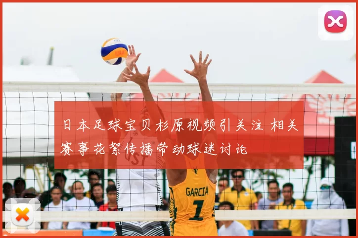 日本足球宝贝杉原视频引关注 相关赛事花絮传播带动球迷讨论