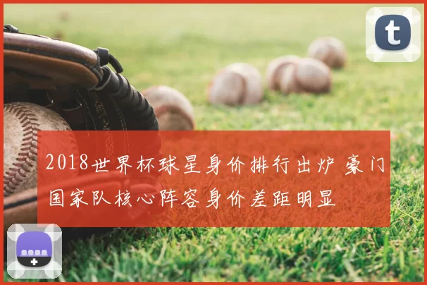 2018世界杯球星身价排行出炉 豪门国家队核心阵容身价差距明显