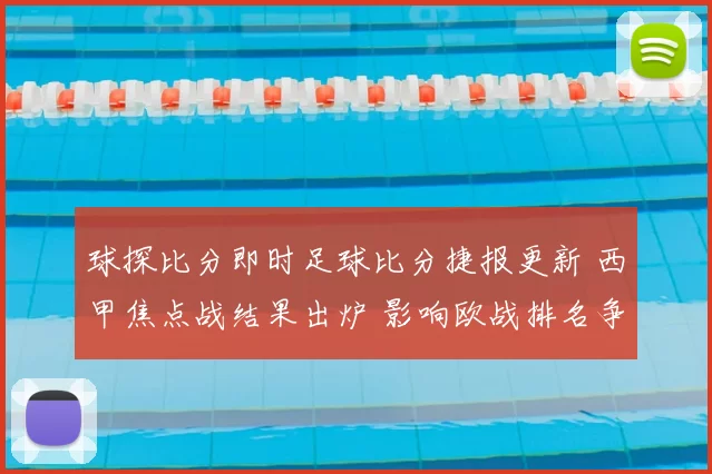球探比分即时足球比分捷报更新 西甲焦点战结果出炉 影响欧战排名争夺