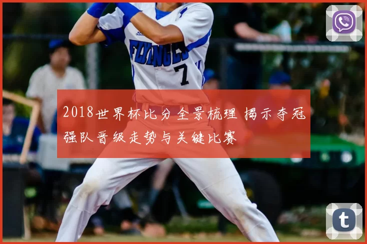 2018世界杯比分全景梳理 揭示夺冠强队晋级走势与关键比赛