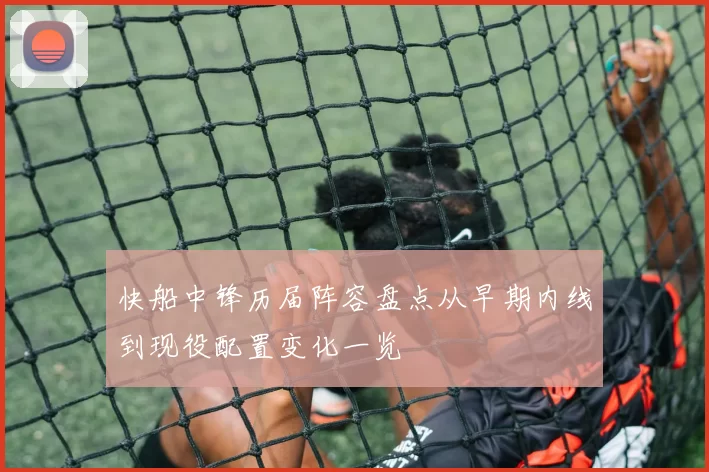 快船中锋历届阵容盘点从早期内线到现役配置变化一览
