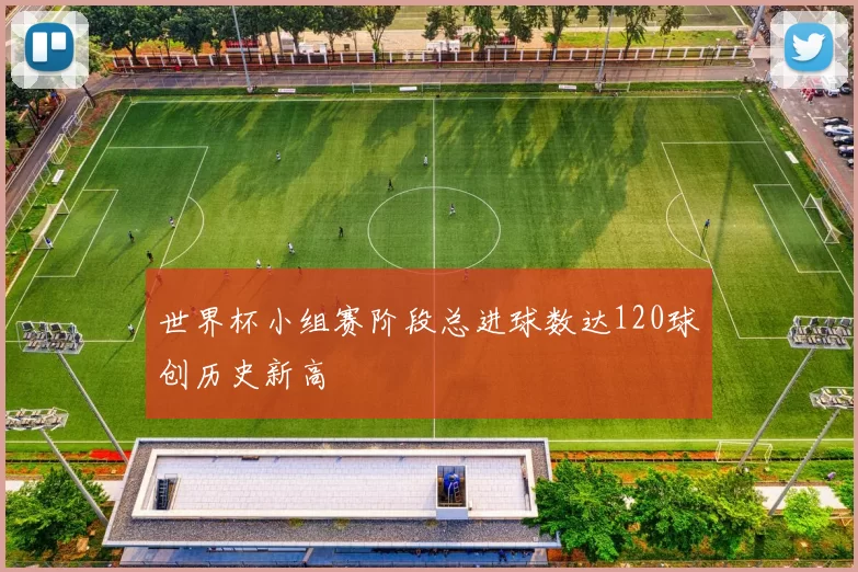 世界杯小组赛阶段总进球数达120球创历史新高