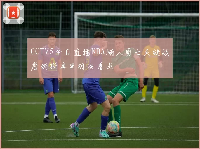 CCTV5今日直播NBA湖人勇士关键战詹姆斯库里对决看点