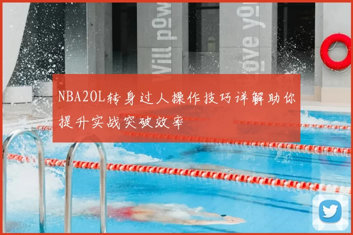 NBA2OL转身过人操作技巧详解助你提升实战突破效率