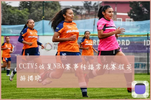 CCTV5恢复NBA赛事转播常规赛程安排揭晓
