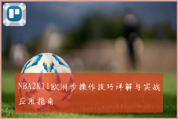 NBA2K11欧洲步操作技巧详解与实战应用指南