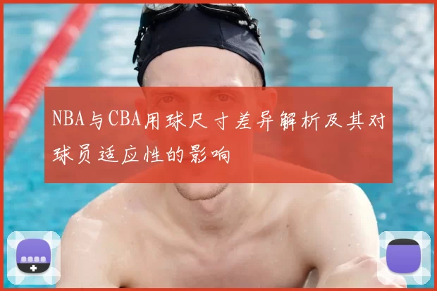 NBA与CBA用球尺寸差异解析及其对球员适应性的影响