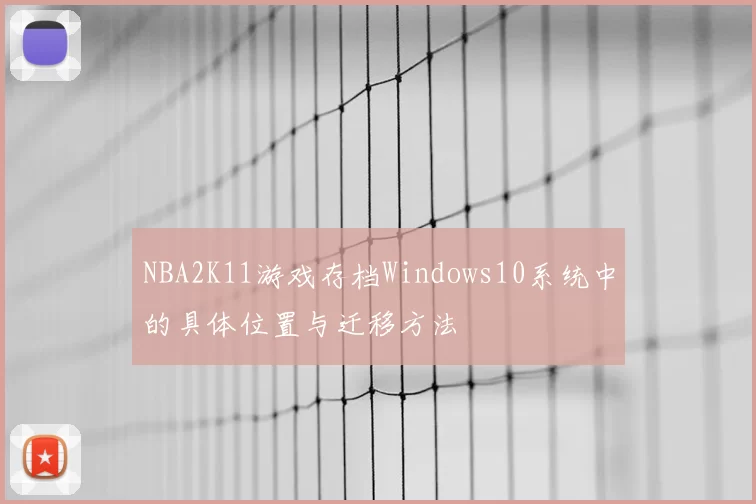 NBA2K11游戏存档Windows10系统中的具体位置与迁移方法