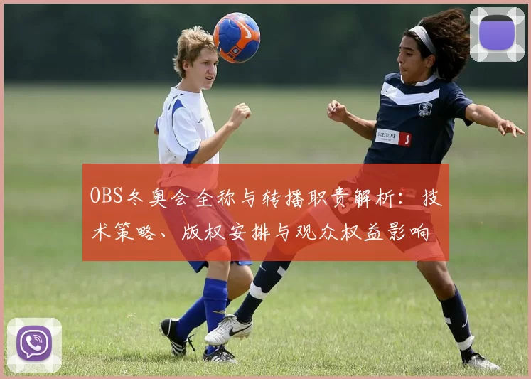 OBS冬奥会全称与转播职责解析：技术策略、版权安排与观众权益影响