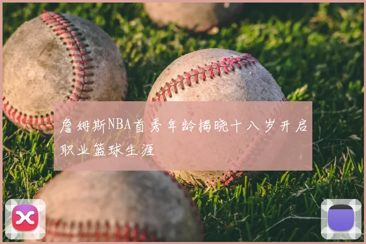 詹姆斯NBA首秀年龄揭晓十八岁开启职业篮球生涯