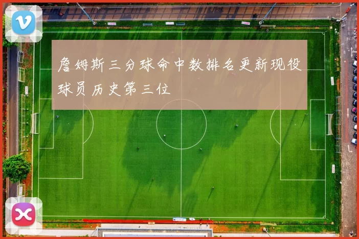 詹姆斯三分球命中数排名更新现役球员历史第三位