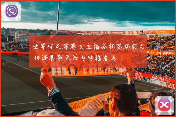 世界杯足球赛女主播亮相赛场前台 传递赛事氛围与转播看点
