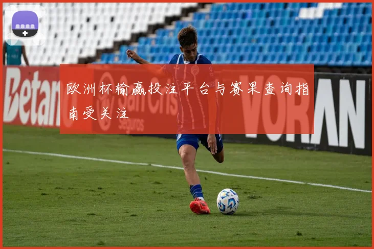 欧洲杯输赢投注平台与赛果查询指南受关注