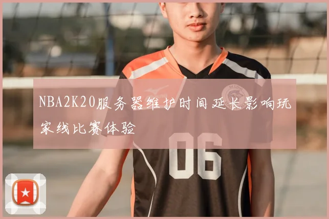 NBA2K20服务器维护时间延长影响玩家线比赛体验