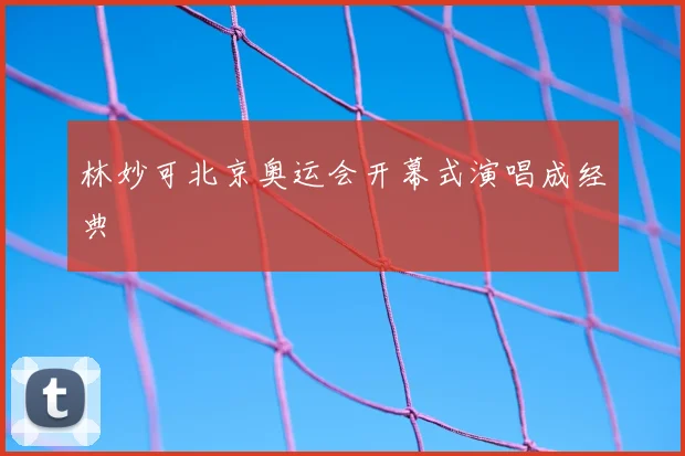 林妙可北京奥运会开幕式演唱成经典