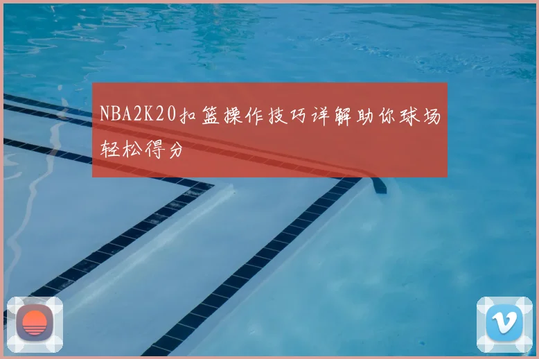 NBA2K20扣篮操作技巧详解助你球场轻松得分