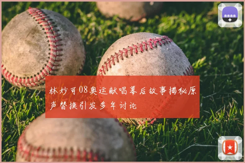 林妙可08奥运献唱幕后故事揭秘原声替换引发多年讨论