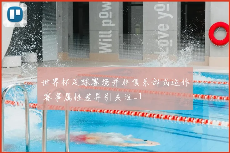 世界杯足球赛场并非俱乐部式运作 赛事属性差异引关注_1