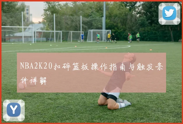 NBA2K20扣碎篮板操作指南与触发条件详解