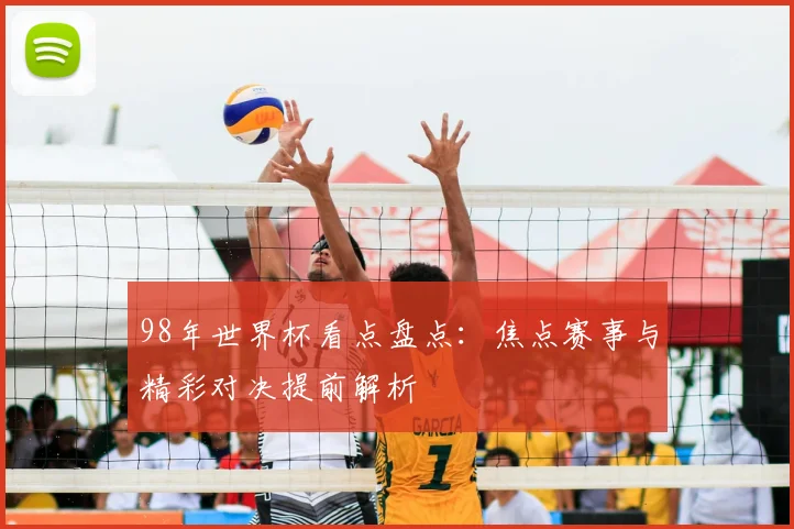 98年世界杯看点盘点:焦点赛事与精彩对决提前解析