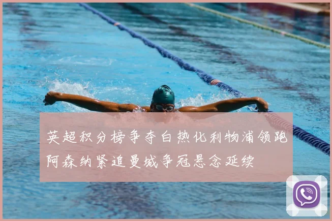 英超积分榜争夺白热化利物浦领跑阿森纳紧追曼城争冠悬念延续