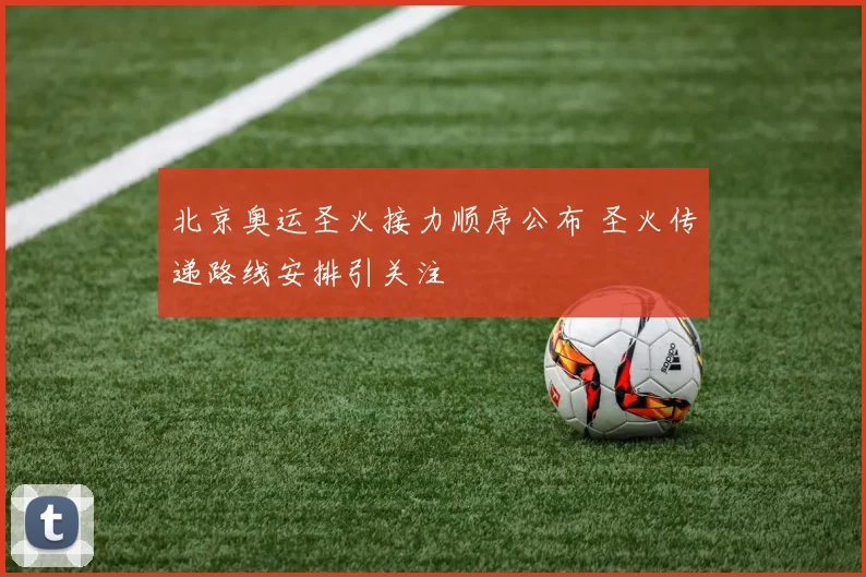北京奥运圣火接力顺序公布 圣火传递路线安排引关注