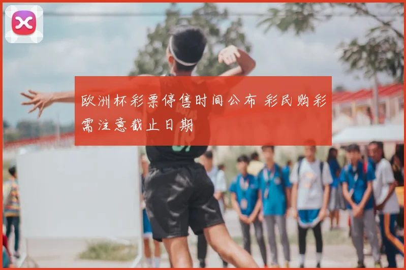 欧洲杯彩票停售时间公布 彩民购彩需注意截止日期