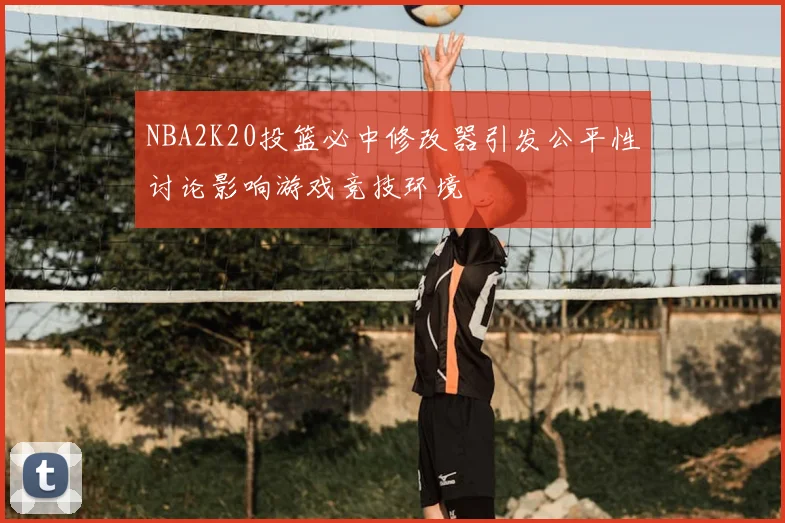 NBA2K20投篮必中修改器引发公平性讨论影响游戏竞技环境