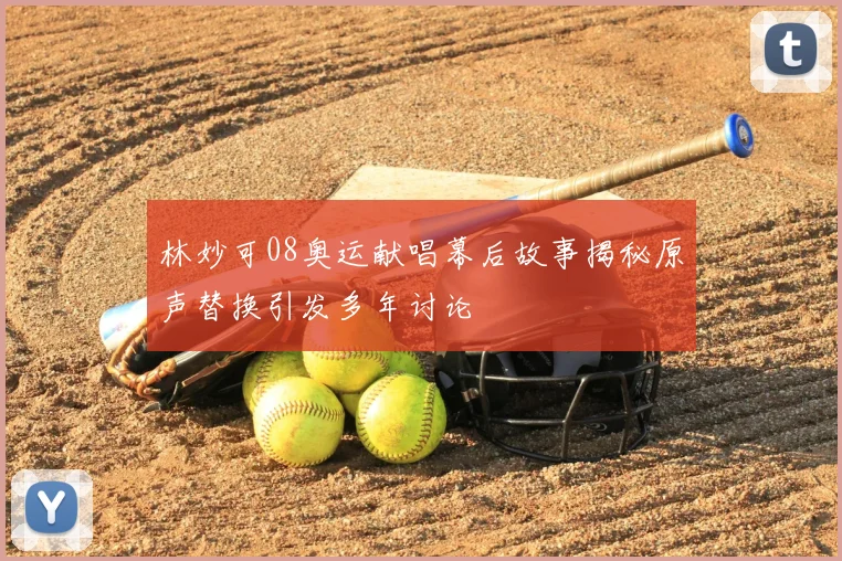 林妙可08奥运献唱幕后故事揭秘原声替换引发多年讨论